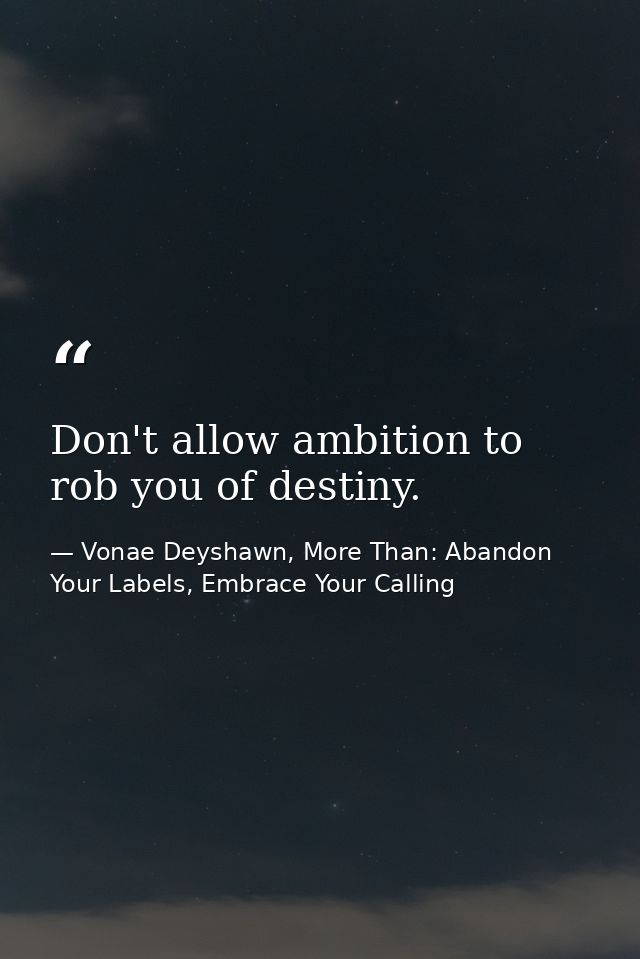Don't allow ambition to rob you of destiny. — Vonae Deyshawn, More Than: Abandon Your Labels, Embrace Your Calling