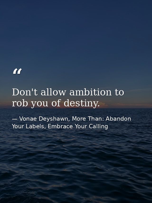 Don't allow ambition to rob you of destiny. — Vonae Deyshawn, More Than: Abandon Your Labels, Embrace Your Calling