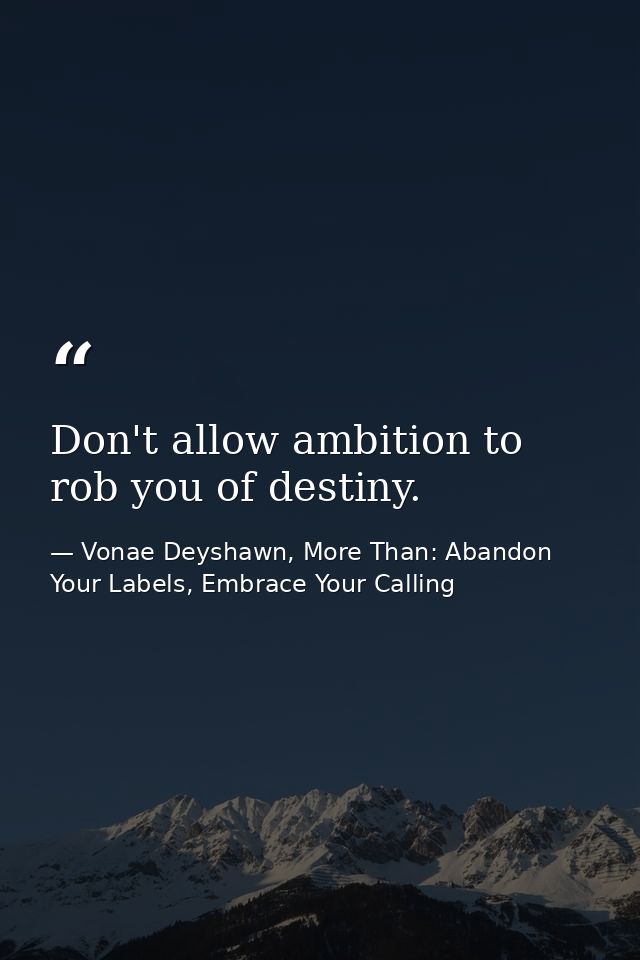 Don't allow ambition to rob you of destiny. — Vonae Deyshawn, More Than: Abandon Your Labels, Embrace Your Calling