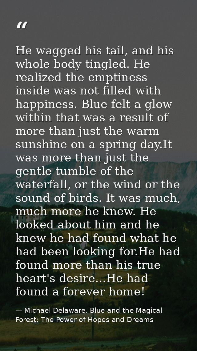 He wagged his tail, and his whole body tingled. He realized the emptiness inside was not filled with happiness. Blue fel — Michael Delaware, Blue and the Magical Forest: The Power of Hopes and Dreams