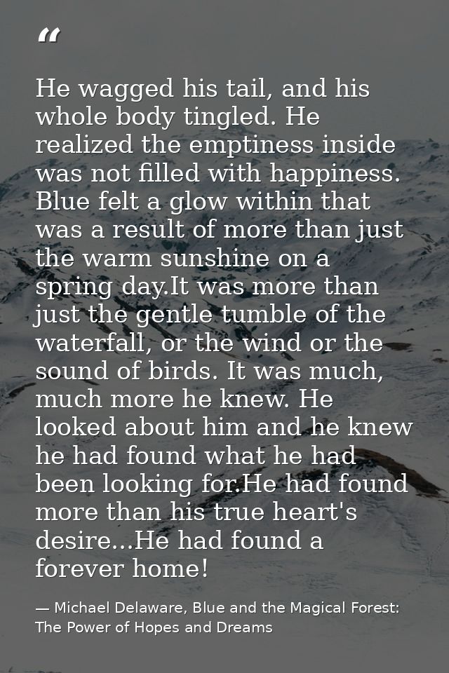He wagged his tail, and his whole body tingled. He realized the emptiness inside was not filled with happiness. Blue fel — Michael Delaware, Blue and the Magical Forest: The Power of Hopes and Dreams
