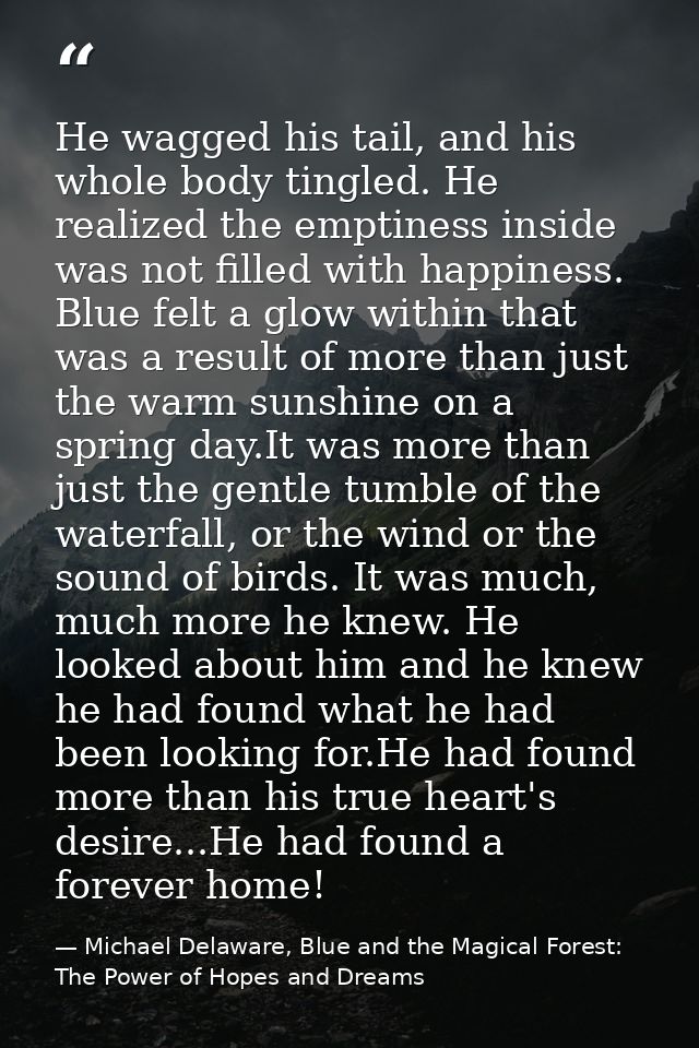 He wagged his tail, and his whole body tingled. He realized the emptiness inside was not filled with happiness. Blue fel — Michael Delaware, Blue and the Magical Forest: The Power of Hopes and Dreams