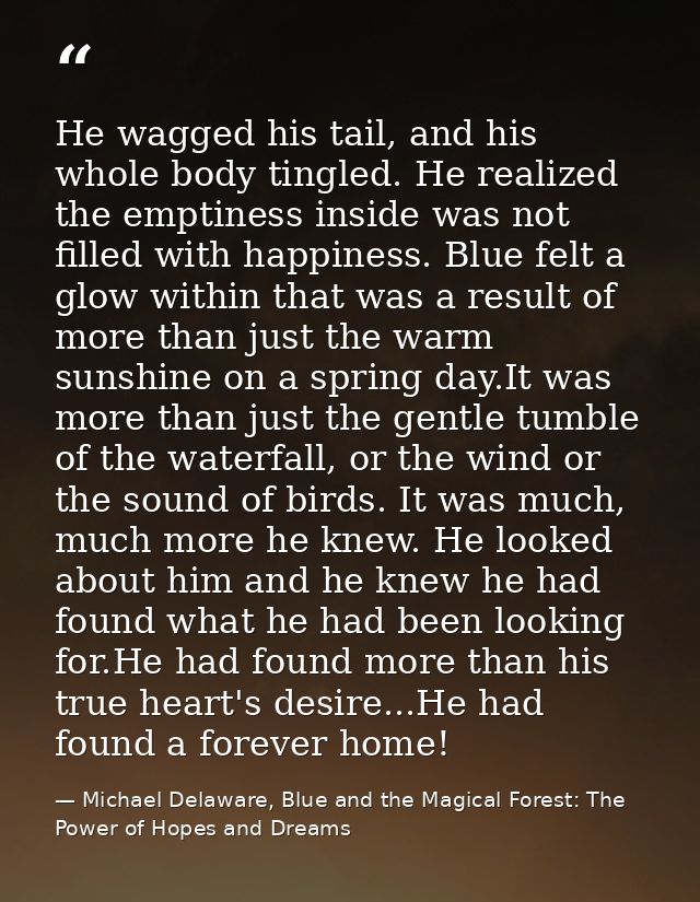 He wagged his tail, and his whole body tingled. He realized the emptiness inside was not filled with happiness. Blue fel — Michael Delaware, Blue and the Magical Forest: The Power of Hopes and Dreams