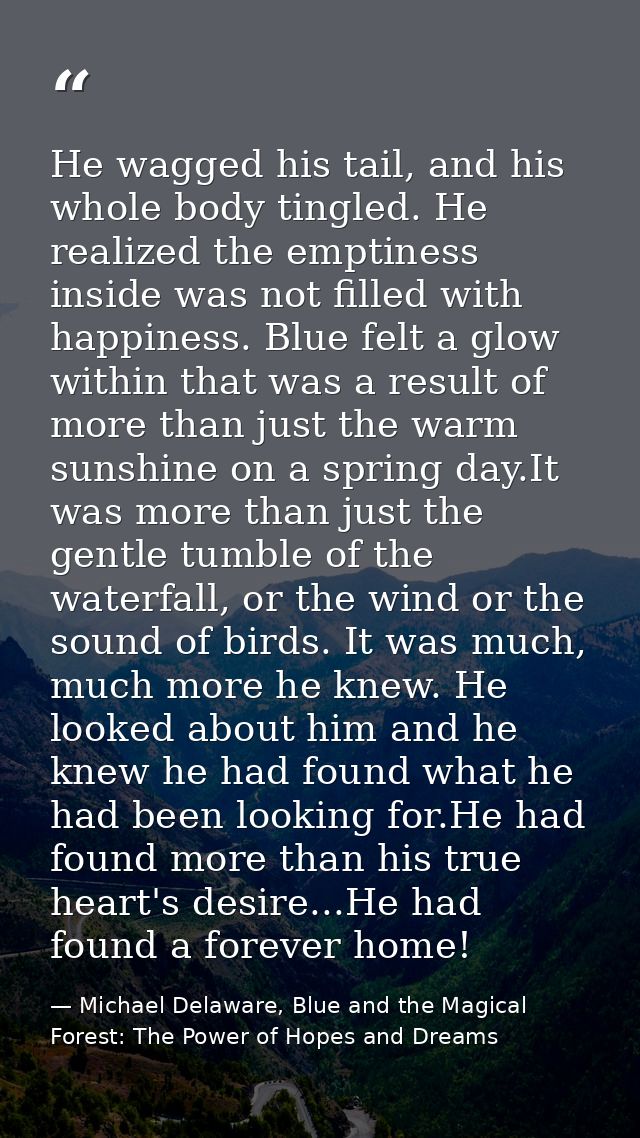 He wagged his tail, and his whole body tingled. He realized the emptiness inside was not filled with happiness. Blue fel — Michael Delaware, Blue and the Magical Forest: The Power of Hopes and Dreams