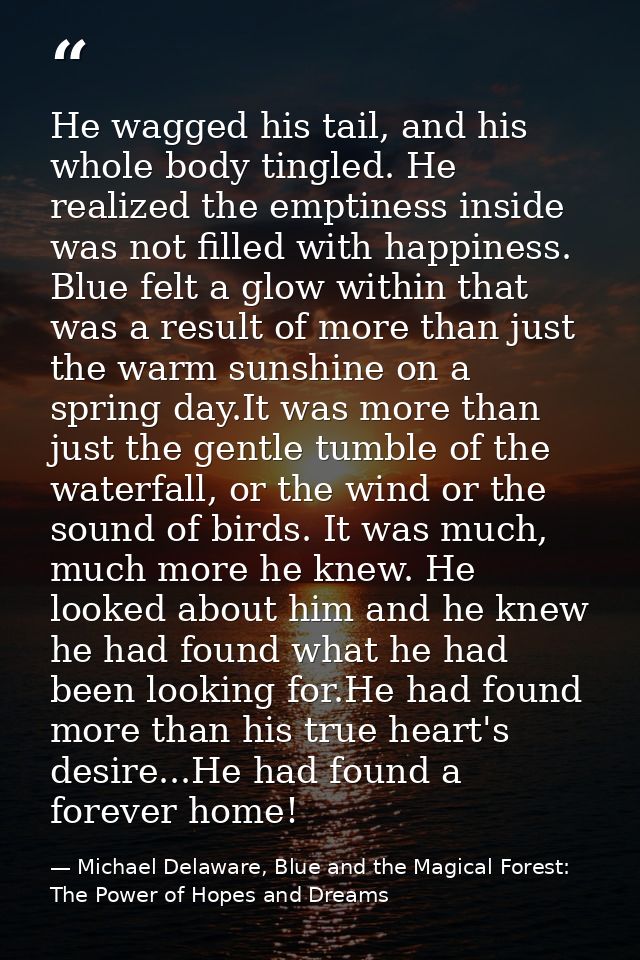 He wagged his tail, and his whole body tingled. He realized the emptiness inside was not filled with happiness. Blue fel — Michael Delaware, Blue and the Magical Forest: The Power of Hopes and Dreams