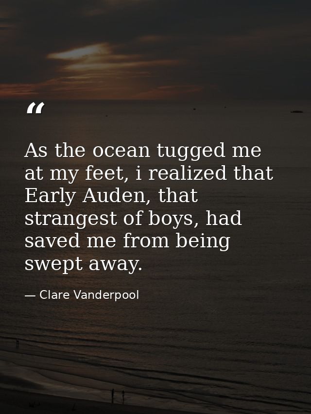 As the ocean tugged me at my feet, i realized that Early Auden, that strangest of boys, had saved me from being swept aw — Clare Vanderpool