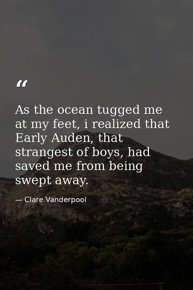 As the ocean tugged me at my feet, i realized that Early Auden, that strangest of boys, had saved me from being swept aw — Clare Vanderpool