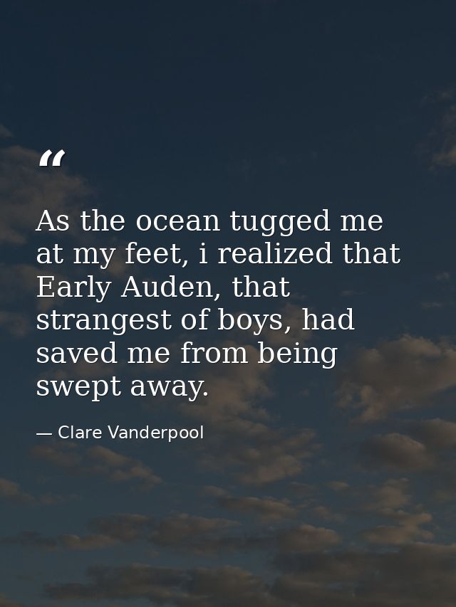As the ocean tugged me at my feet, i realized that Early Auden, that strangest of boys, had saved me from being swept aw — Clare Vanderpool