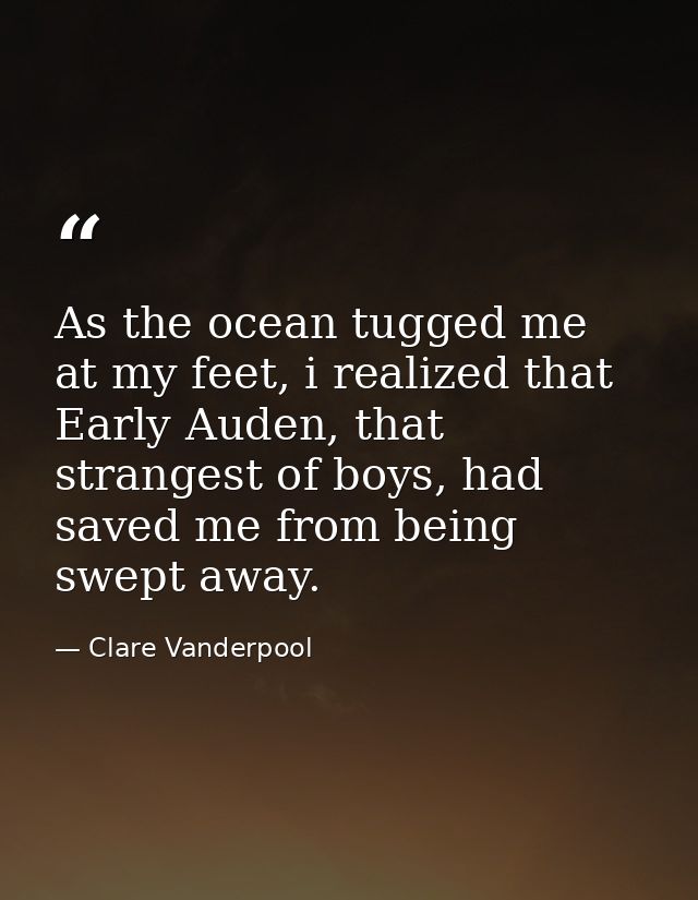 As the ocean tugged me at my feet, i realized that Early Auden, that strangest of boys, had saved me from being swept aw — Clare Vanderpool