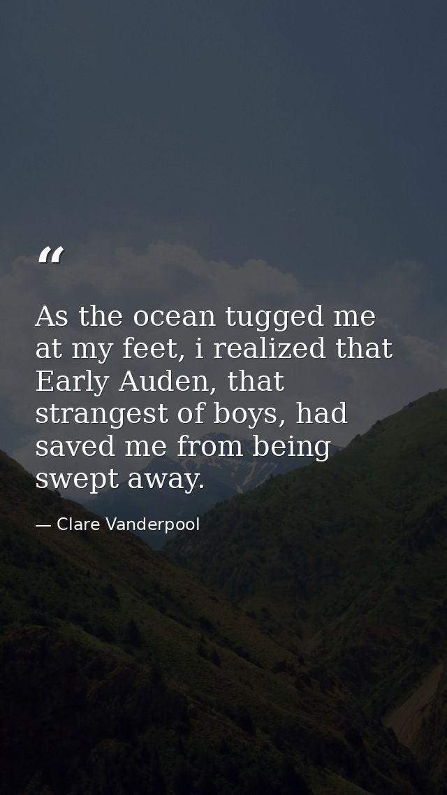 As the ocean tugged me at my feet, i realized that Early Auden, that strangest of boys, had saved me from being swept aw — Clare Vanderpool