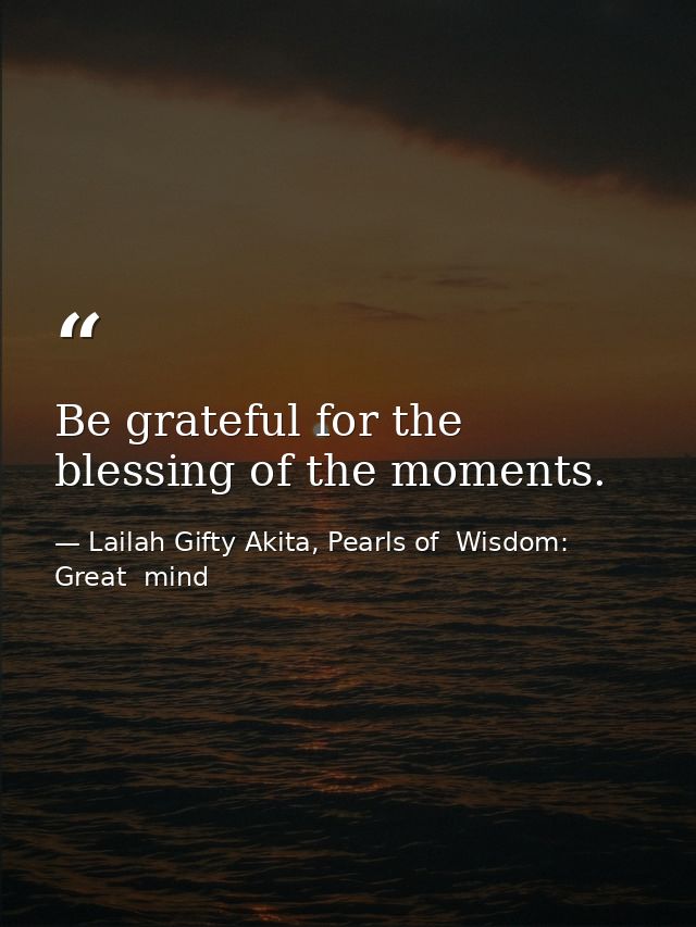 Be grateful for the blessing of the moments. — Lailah Gifty Akita, Pearls of  Wisdom: Great  mind