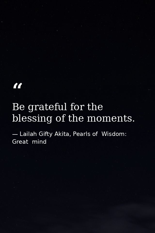 Be grateful for the blessing of the moments. — Lailah Gifty Akita, Pearls of  Wisdom: Great  mind