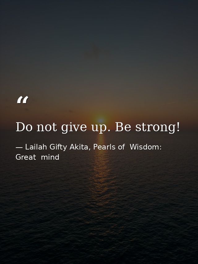 Do not give up. Be strong! — Lailah Gifty Akita, Pearls of  Wisdom: Great  mind