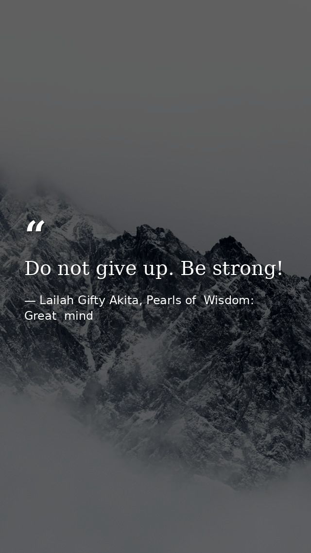 Do not give up. Be strong! — Lailah Gifty Akita, Pearls of  Wisdom: Great  mind