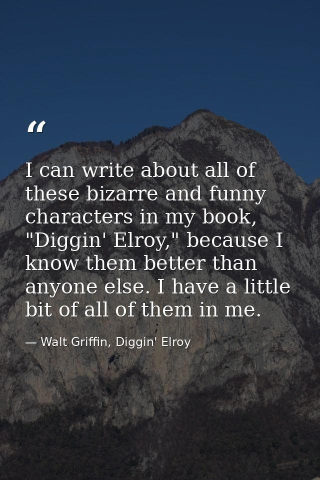 I can write about all of these bizarre and funny characters in my book, "Diggin' Elroy," because I know them better than — Walt Griffin, Diggin' Elroy