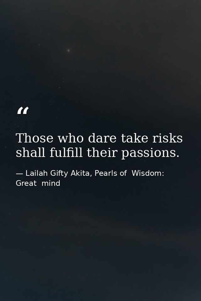 Those who dare take risks shall fulfill their passions. — Lailah Gifty Akita, Pearls of  Wisdom: Great  mind