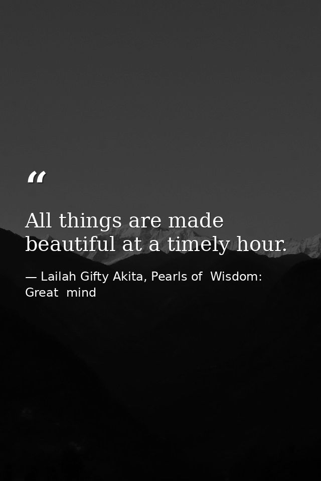 All things are made beautiful at a timely hour. — Lailah Gifty Akita, Pearls of  Wisdom: Great  mind