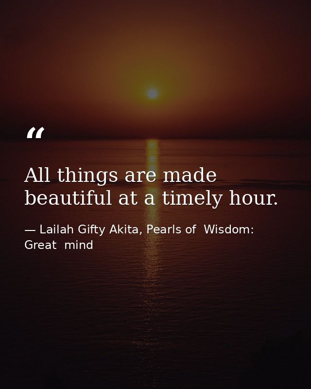 All things are made beautiful at a timely hour. — Lailah Gifty Akita, Pearls of  Wisdom: Great  mind