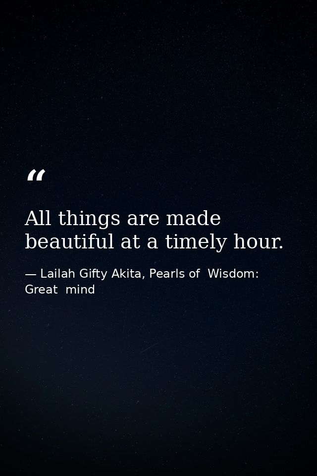 All things are made beautiful at a timely hour. — Lailah Gifty Akita, Pearls of  Wisdom: Great  mind