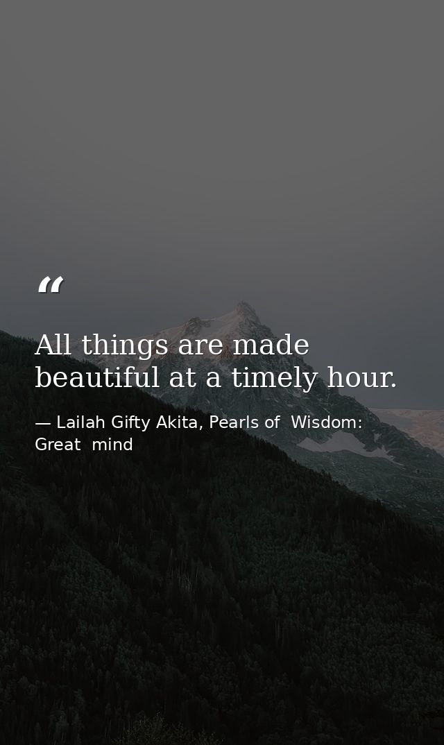 All things are made beautiful at a timely hour. — Lailah Gifty Akita, Pearls of  Wisdom: Great  mind