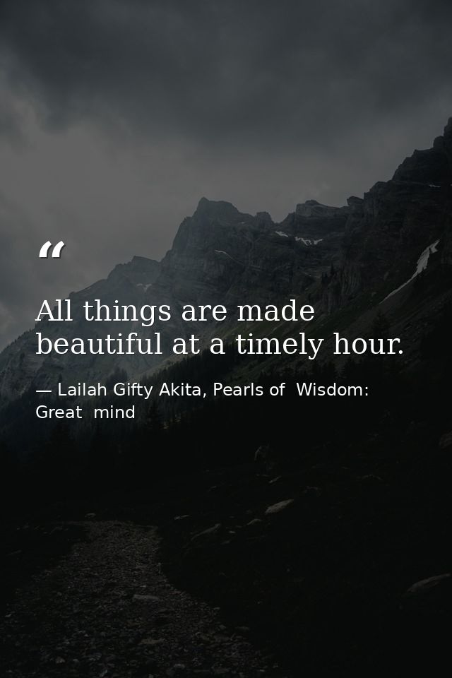 All things are made beautiful at a timely hour. — Lailah Gifty Akita, Pearls of  Wisdom: Great  mind