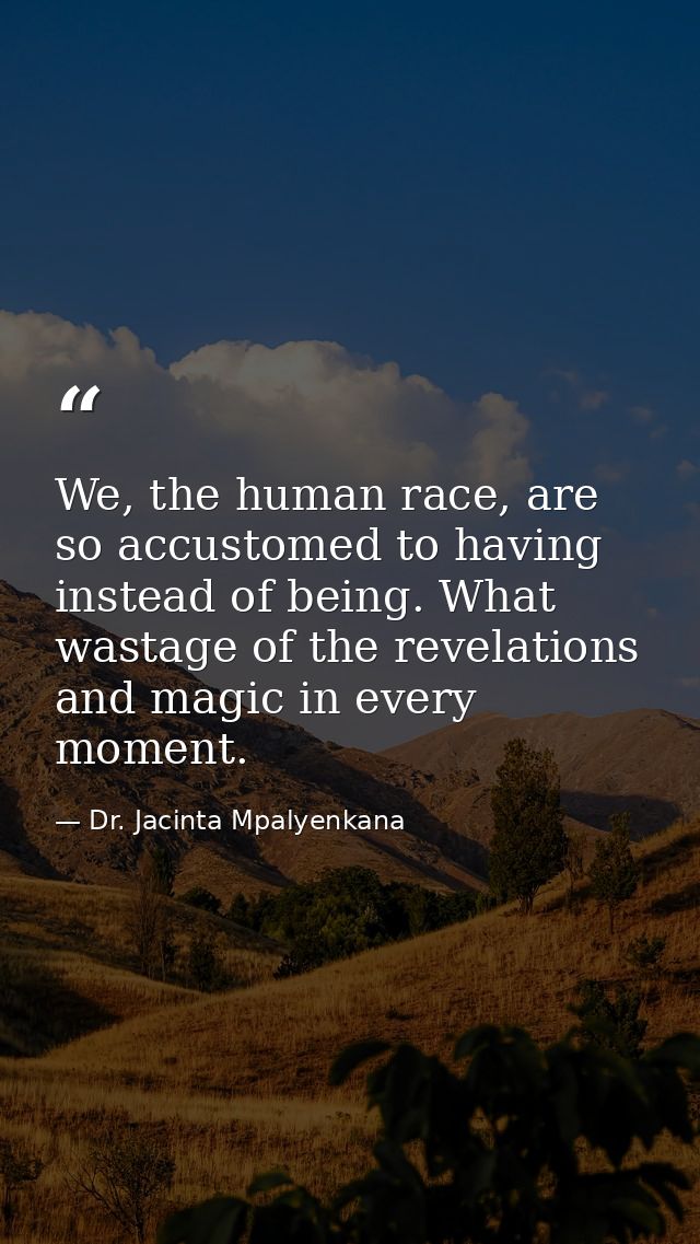We, the human race, are so accustomed to having instead of being. What wastage of the revelations and magic in every mom — Dr. Jacinta Mpalyenkana