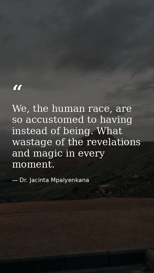 We, the human race, are so accustomed to having instead of being. What wastage of the revelations and magic in every mom — Dr. Jacinta Mpalyenkana