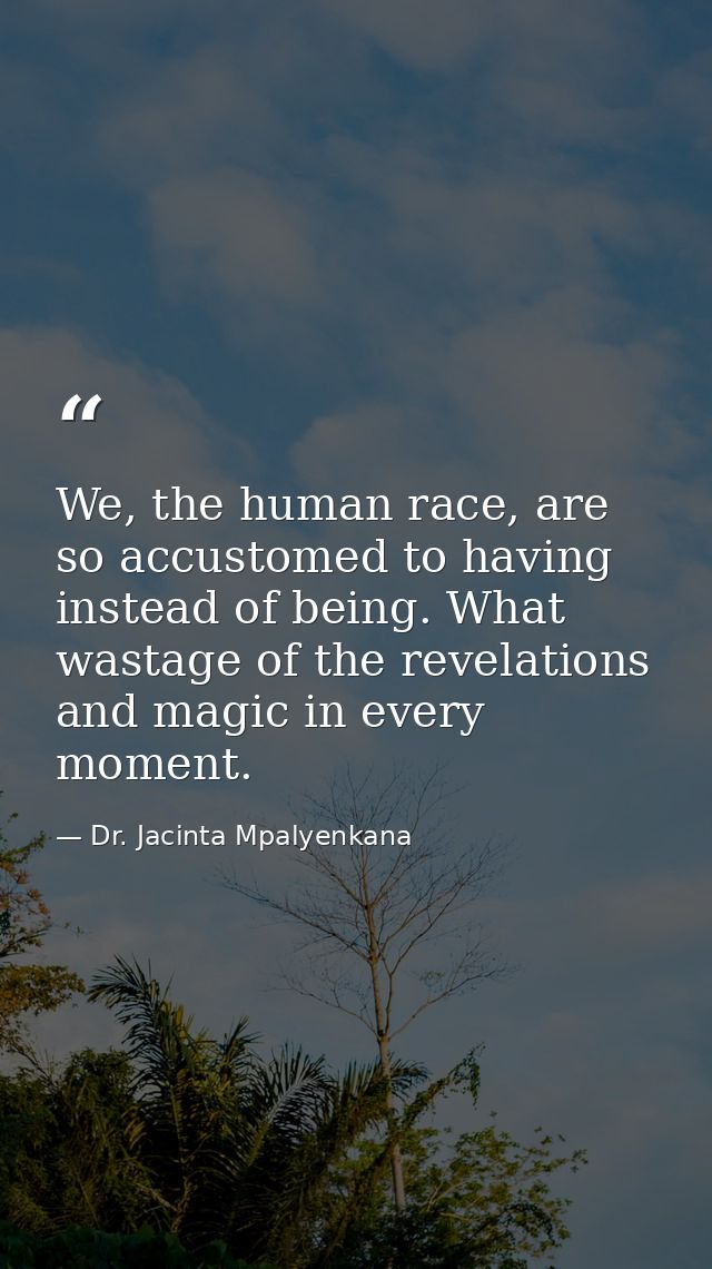 We, the human race, are so accustomed to having instead of being. What wastage of the revelations and magic in every mom — Dr. Jacinta Mpalyenkana