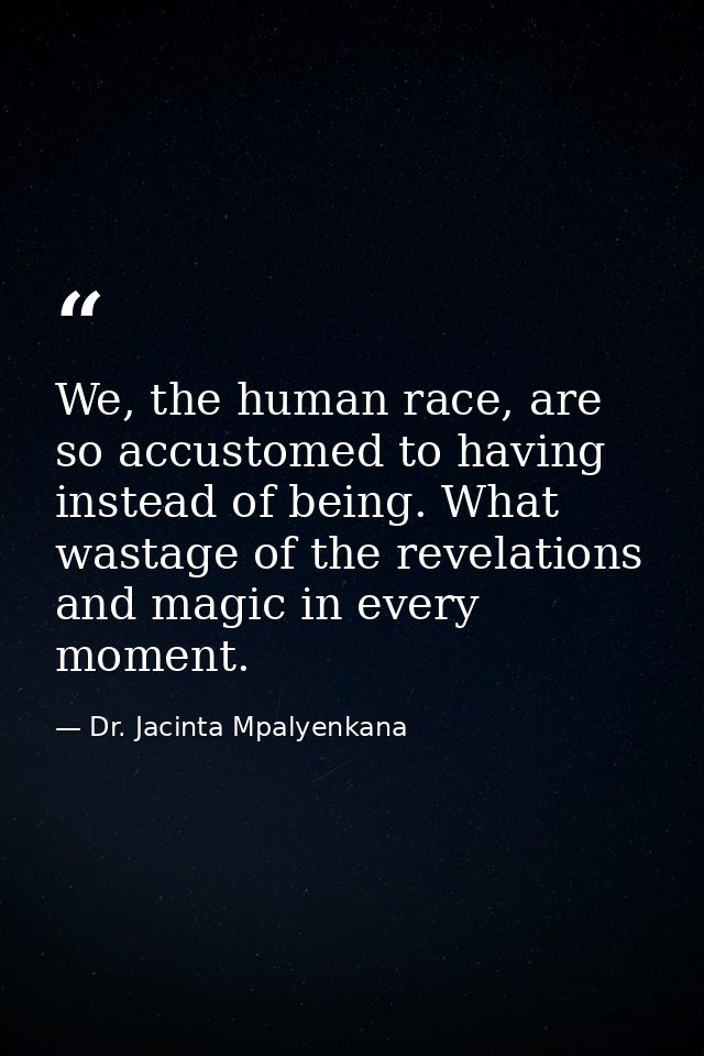 We, the human race, are so accustomed to having instead of being. What wastage of the revelations and magic in every mom — Dr. Jacinta Mpalyenkana