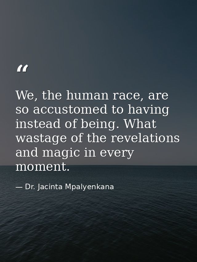 We, the human race, are so accustomed to having instead of being. What wastage of the revelations and magic in every mom — Dr. Jacinta Mpalyenkana