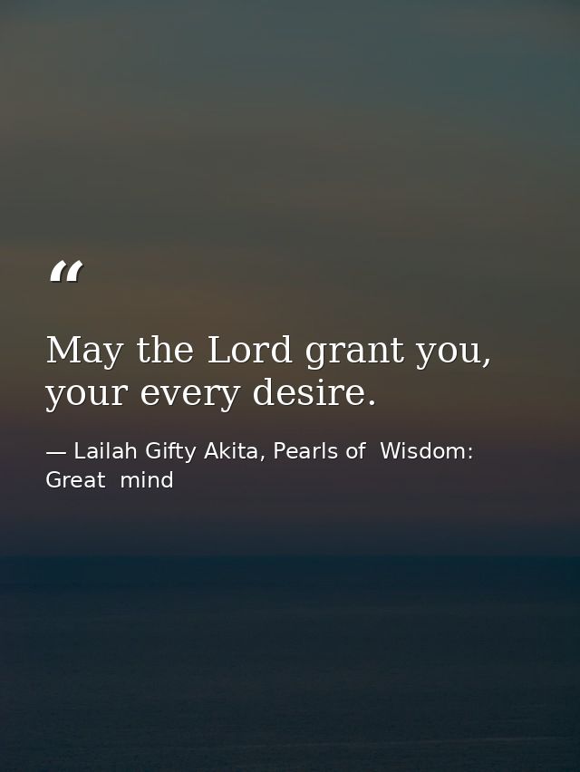 May the Lord grant you, your every desire. — Lailah Gifty Akita, Pearls of  Wisdom: Great  mind