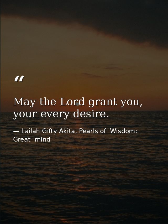 May the Lord grant you, your every desire. — Lailah Gifty Akita, Pearls of  Wisdom: Great  mind