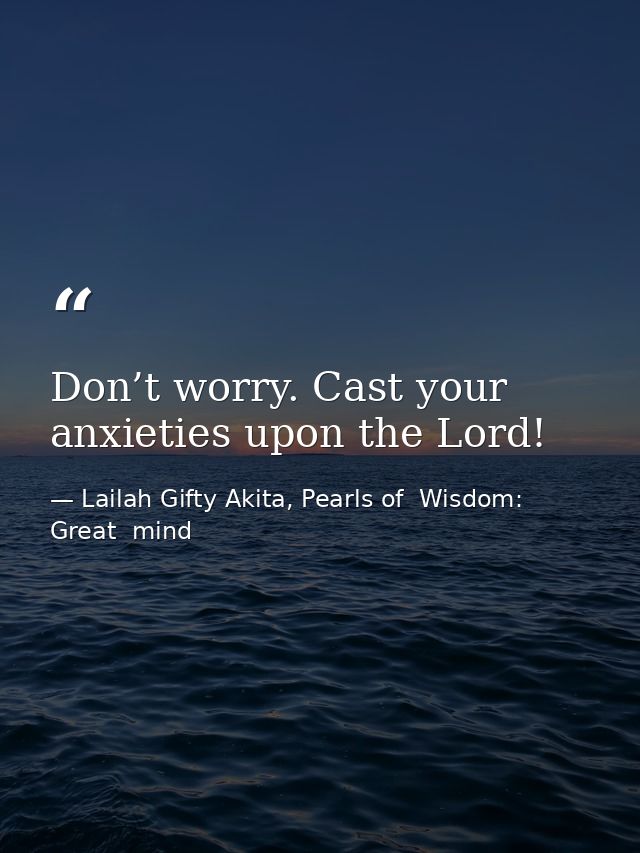 Don’t worry. Cast your anxieties upon the Lord! — Lailah Gifty Akita, Pearls of  Wisdom: Great  mind