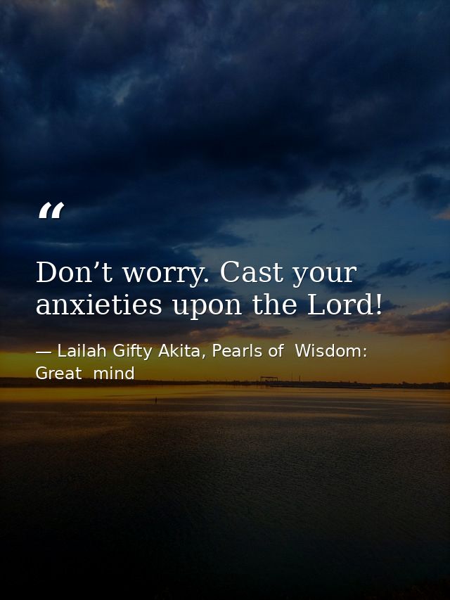 Don’t worry. Cast your anxieties upon the Lord! — Lailah Gifty Akita, Pearls of  Wisdom: Great  mind