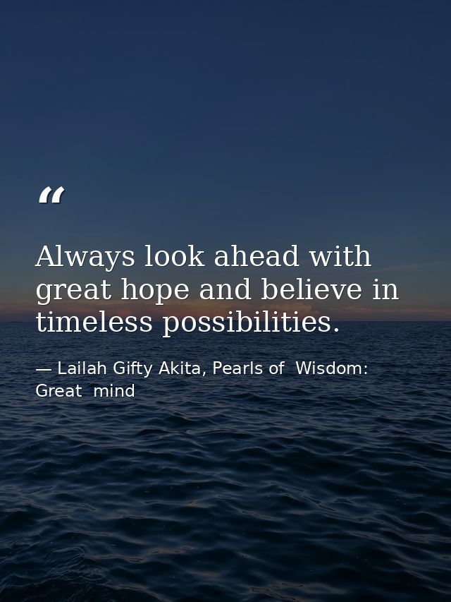 Always look ahead with great hope and believe in timeless possibilities. — Lailah Gifty Akita, Pearls of  Wisdom: Great  mind