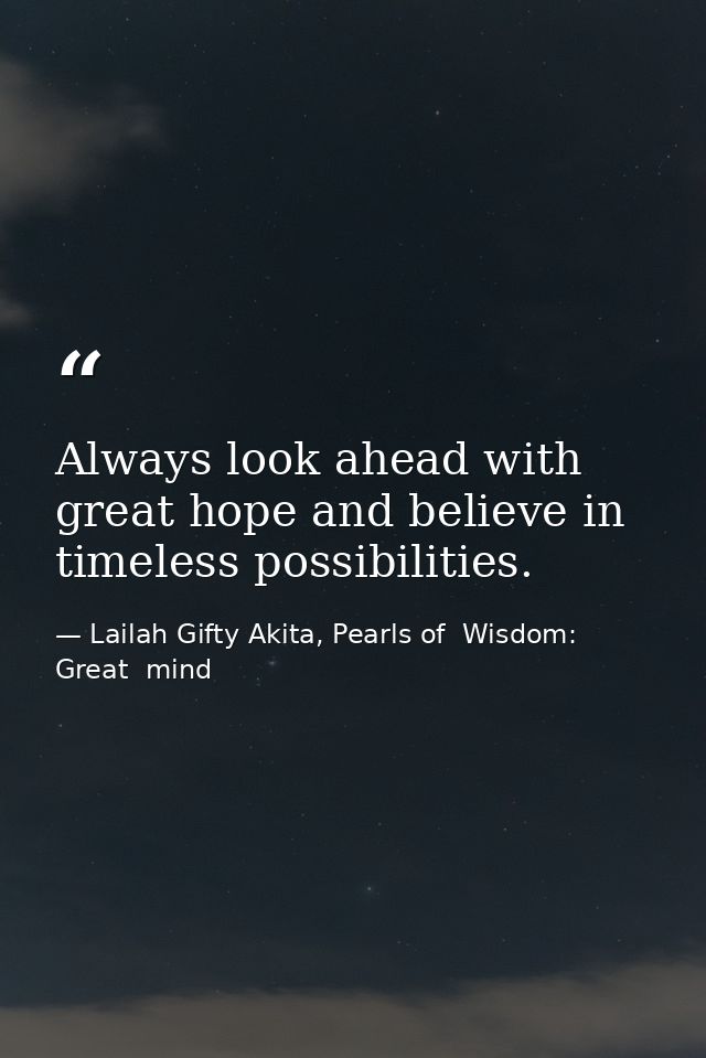 Always look ahead with great hope and believe in timeless possibilities. — Lailah Gifty Akita, Pearls of  Wisdom: Great  mind