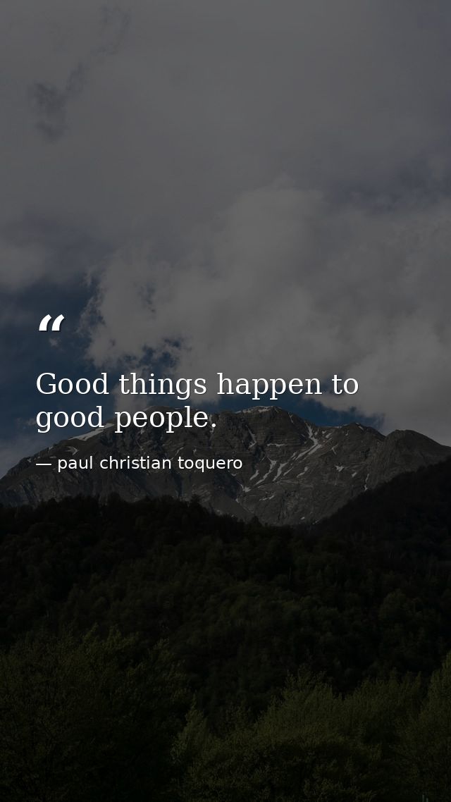 Good things happen to good people. — paul christian toquero