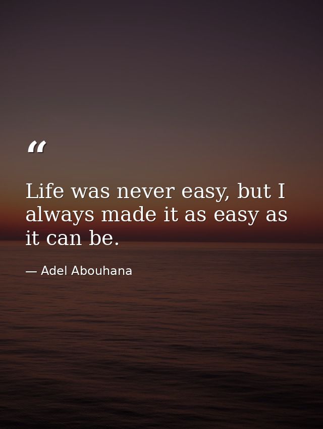 Life was never easy, but I always made it as easy as it can be. — Adel Abouhana