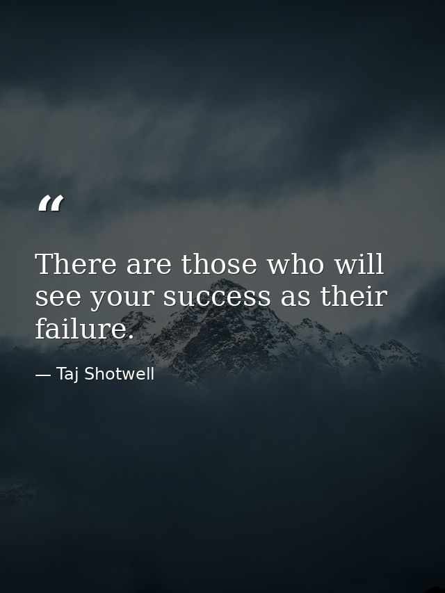 There are those who will see your success as their failure. — Taj Shotwell