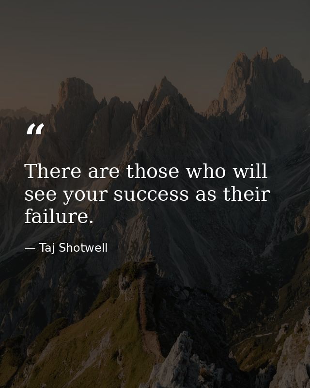 There are those who will see your success as their failure. — Taj Shotwell