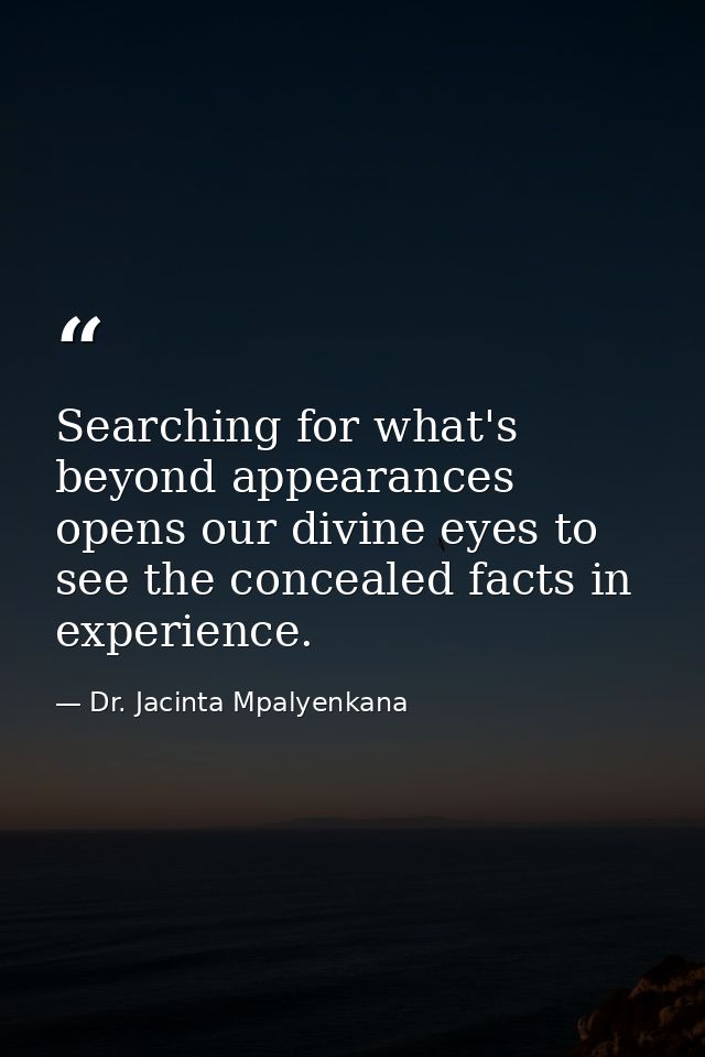 Searching for what's beyond appearances opens our divine eyes to see the concealed facts in experience. — Dr. Jacinta Mpalyenkana