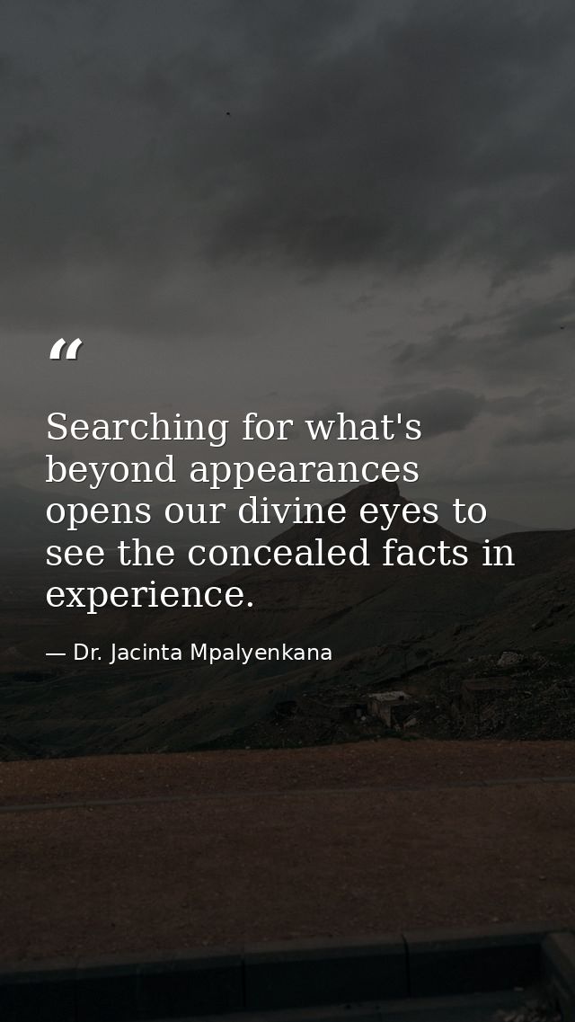 Searching for what's beyond appearances opens our divine eyes to see the concealed facts in experience. — Dr. Jacinta Mpalyenkana