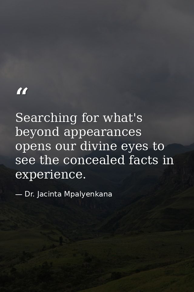 Searching for what's beyond appearances opens our divine eyes to see the concealed facts in experience. — Dr. Jacinta Mpalyenkana