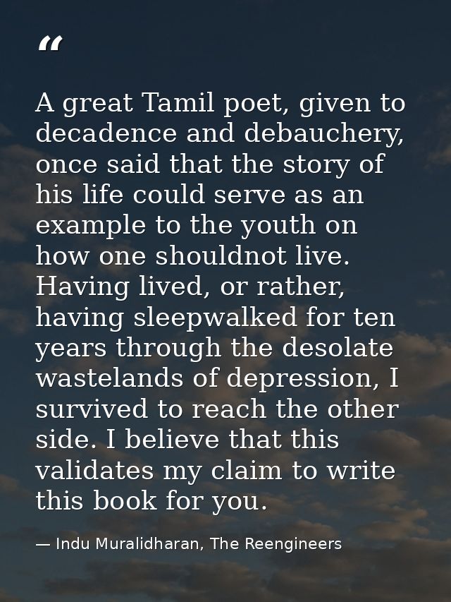 A great Tamil poet, given to decadence and debauchery, once said that the story of his life could serve as an example to — Indu Muralidharan, The Reengineers