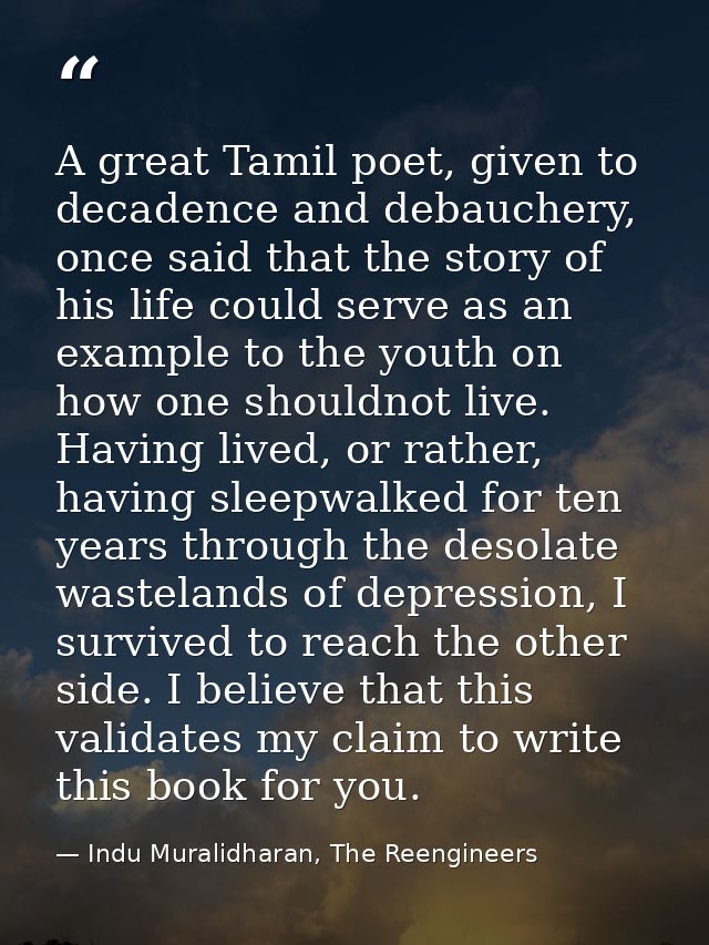 A great Tamil poet, given to decadence and debauchery, once said that the story of his life could serve as an example to — Indu Muralidharan, The Reengineers