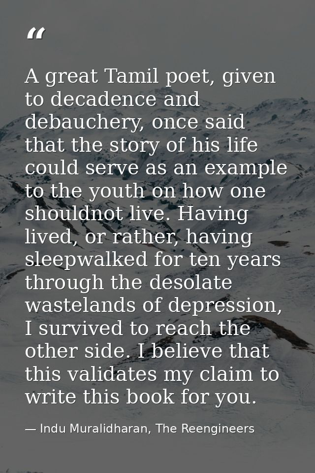 A great Tamil poet, given to decadence and debauchery, once said that the story of his life could serve as an example to — Indu Muralidharan, The Reengineers