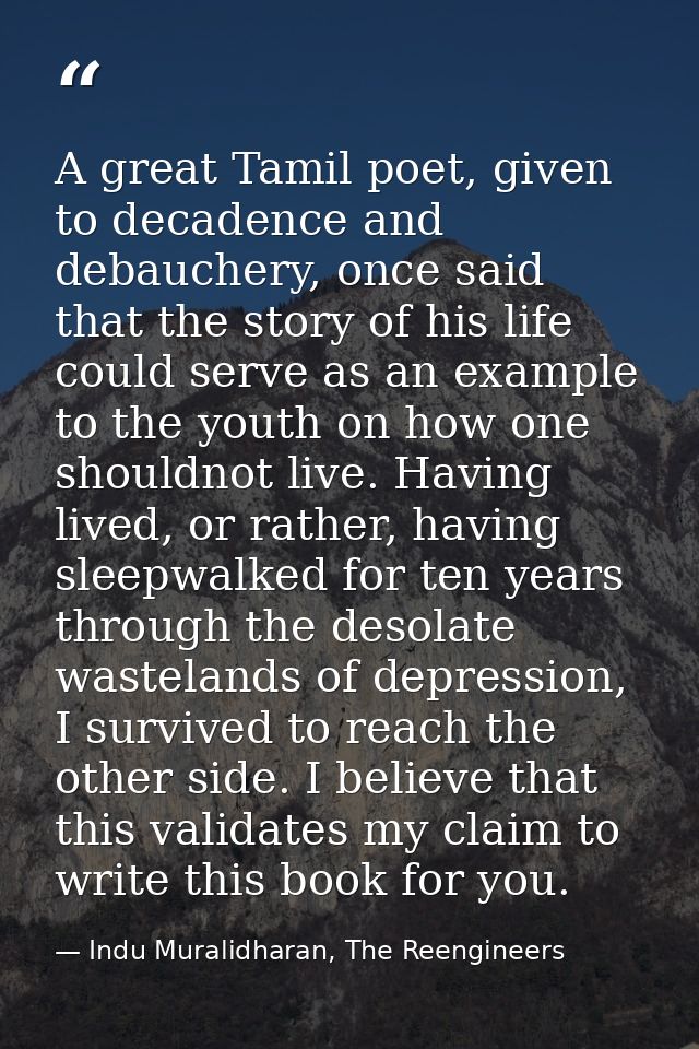 A great Tamil poet, given to decadence and debauchery, once said that the story of his life could serve as an example to — Indu Muralidharan, The Reengineers