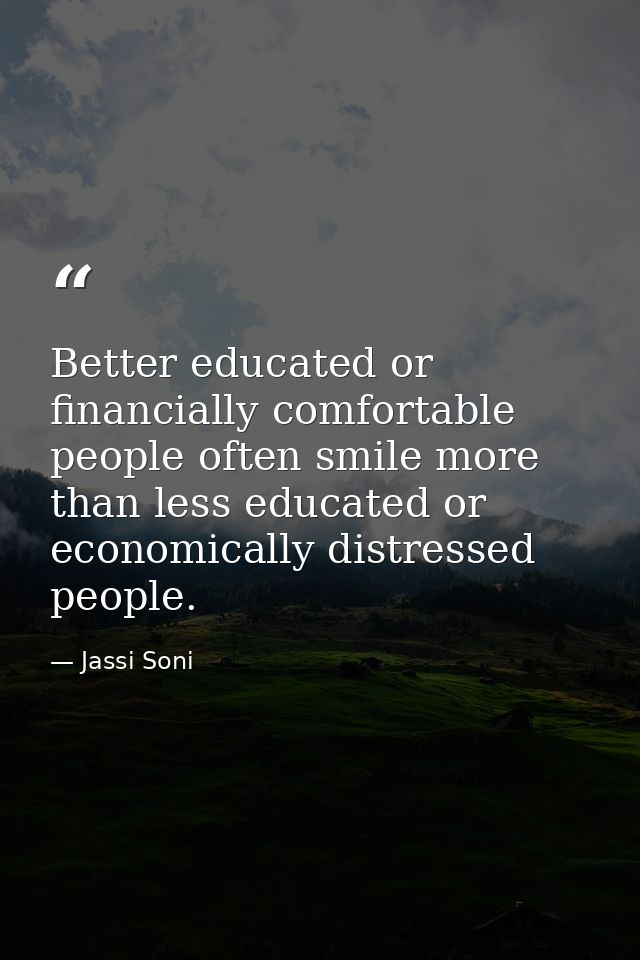 Better educated or financially comfortable people often smile more than less educated or economically distressed people. — Jassi Soni