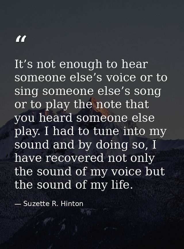 It’s not enough to hear someone else’s voice or to sing someone else’s song or to play the note that you heard someone e — Suzette R. Hinton