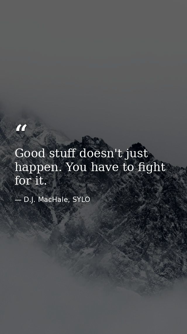 Good stuff doesn't just happen. You have to fight for it. — D.J. MacHale, SYLO